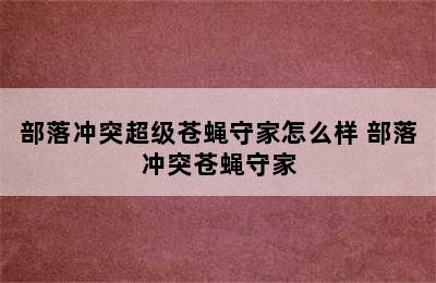 部落冲突超级苍蝇守家怎么样 部落冲突苍蝇守家